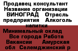 Продавец-консультант › Название организации ­ ВИНОГРАД › Отрасль предприятия ­ Алкоголь, напитки › Минимальный оклад ­ 1 - Все города Работа » Вакансии   . Амурская обл.,Селемджинский р-н